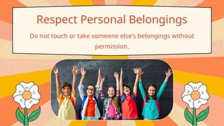 Respect Personal Belongings
Do not touch or take someone else's belongings without
permission.
 