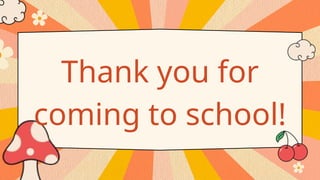 Thank you for
coming to school!
 