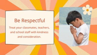 Be Respectful
Treat your classmates, teachers,
and school staff with kindness
and consideration.
 