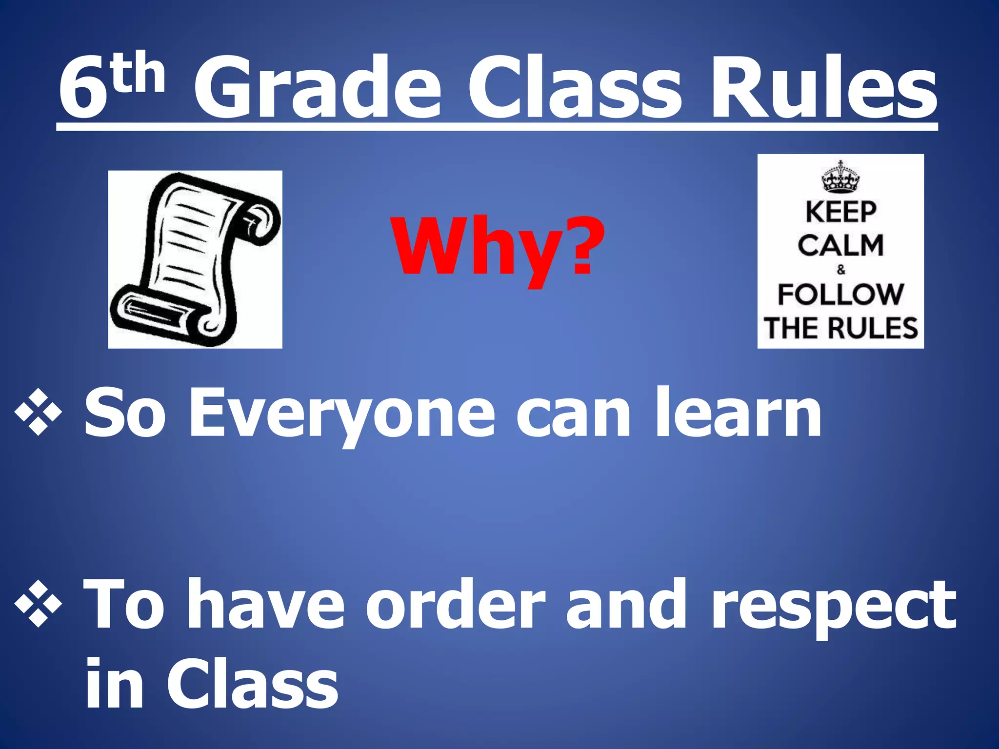 6th Grade Class Rules
Why?
So Everyone can learn
To have order and respect
in Class