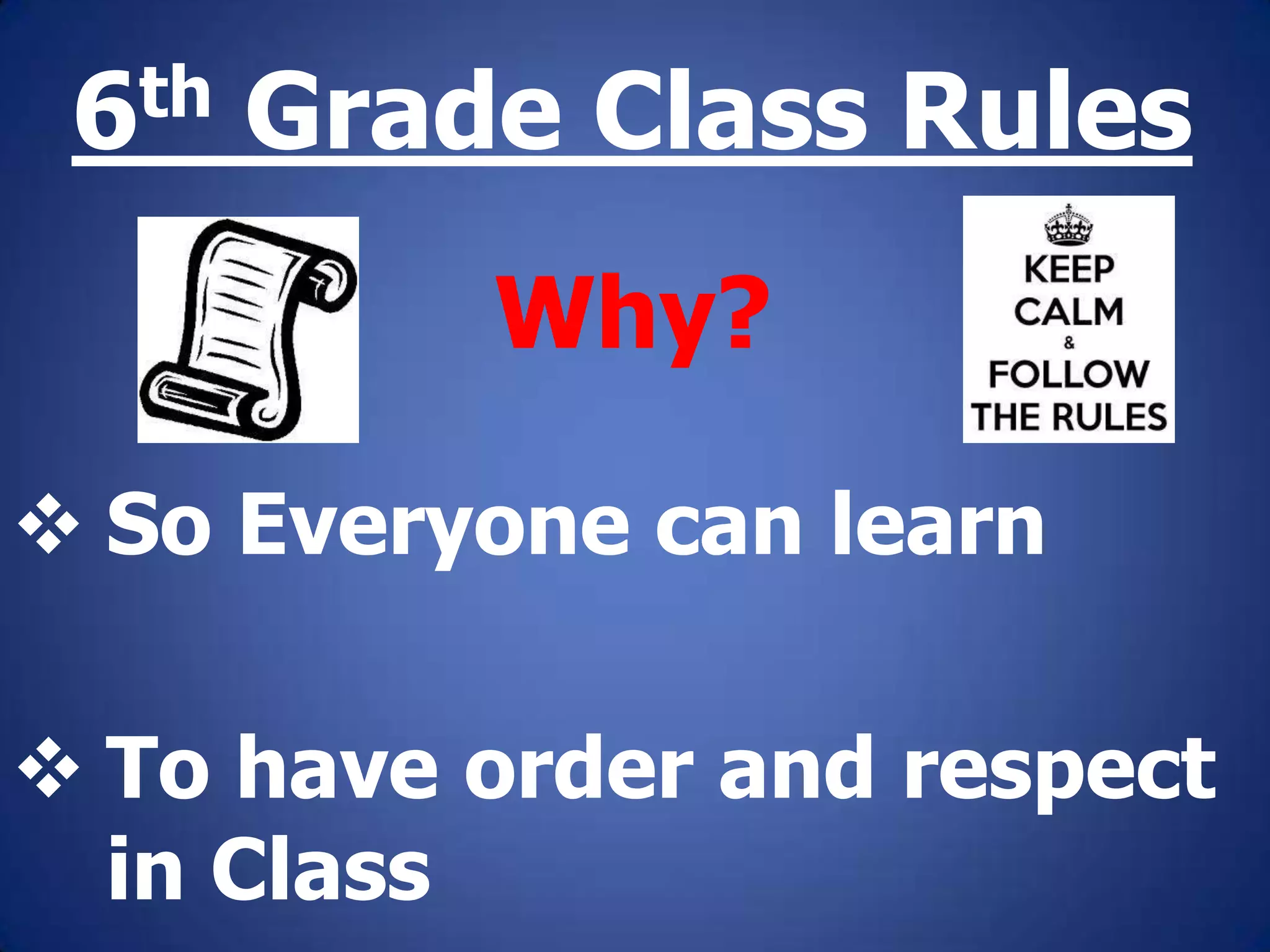 6th Grade Class Rules
Why?
So Everyone can learn
To have order and respect
in Class