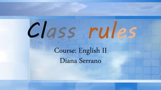 Class rules
Course: English II
Diana Serrano
 