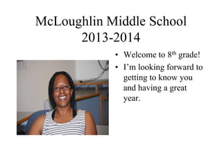 McLoughlin Middle School
2013-2014
• Welcome to 8th grade!
• I’m looking forward to
getting to know you
and having a great
year.
 