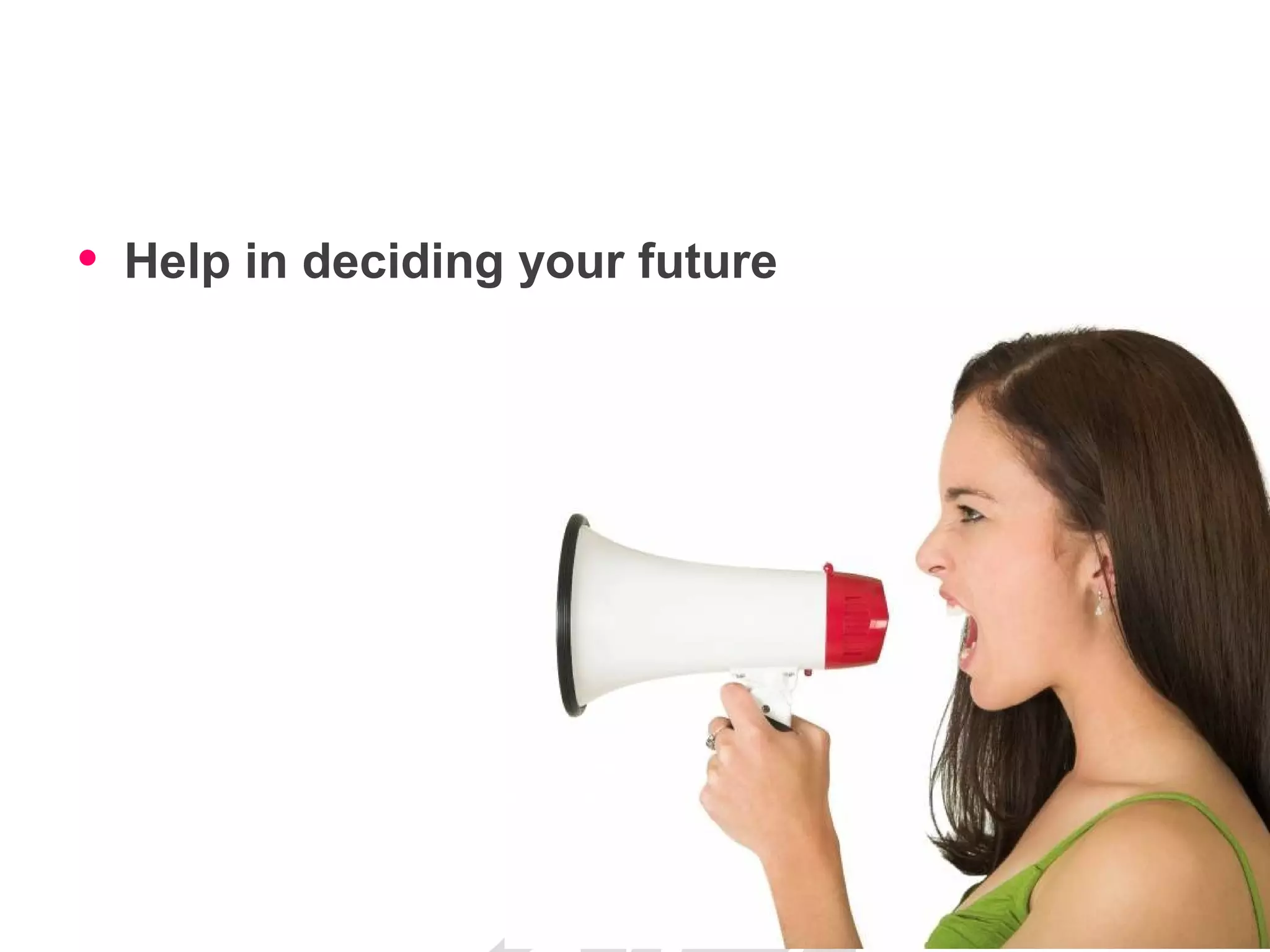 • Help in deciding your future