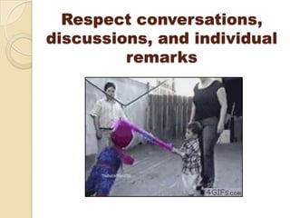 Respect conversations,
discussions, and individual
         remarks
 