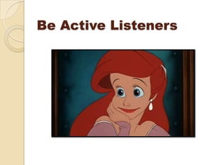 Be Active Listeners
 