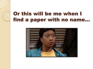 Or this will be me when I
find a paper with no name…
 