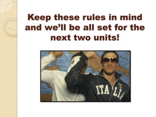 Keep these rules in mind
and we’ll be all set for the
     next two units!
 