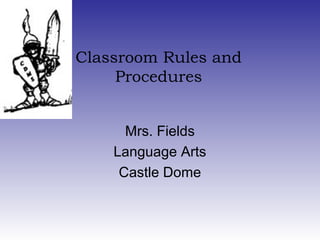 Classroom Rules and
     Procedures


      Mrs. Fields
    Language Arts
     Castle Dome
 