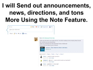 I will Send out announcements,
   news, directions, and tons
  More Using the Note Feature.
 