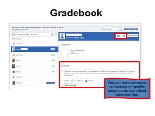 Gradebook




            You can leave comments
             for students on specific
            assignments and upload
                  additional files.
 