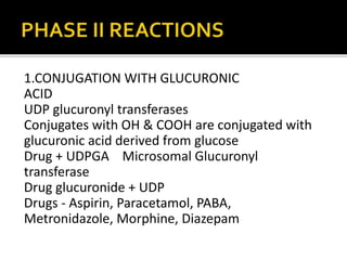 1.CONJUGATION WITH GLUCURONIC
ACID
UDP glucuronyl transferases
Conjugates with OH & COOH are conjugated with
glucuronic ac...
