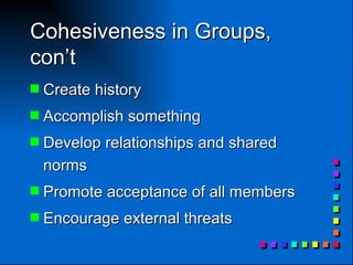Cohesiveness in Groups, con’t Create history Accomplish something Develop relationships and shared norms Promote acceptance of all members Encourage external threats 