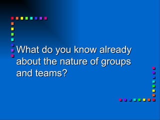 What do you know already about the nature of groups and teams? 