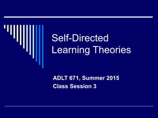 Self-Directed
Learning Theories
ADLT 671, Summer 2015
Class Session 3
 