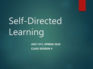 Self-Directed
Learning
ADLT 671, SPRING 2019
CLASS SESSION 4
 
