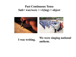Past Continuous Tense
Sub+ was/were + v1(ing) + object
I was writing.
We were singing national
anthem.
 