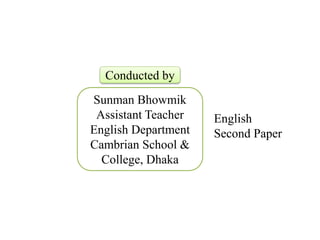 Conducted by
Sunman Bhowmik
Assistant Teacher
English Department
Cambrian School &
College, Dhaka
English
Second Paper
 
