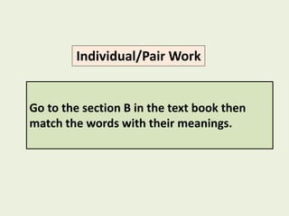 Go to the section B in the text book then
match the words with their meanings.
Individual/Pair Work
 