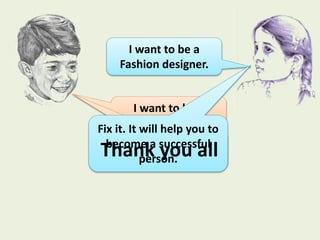 I want to be a
Fashion designer.
I want to be a
Lawyer.
What about all of
you?
Fix it. It will help you to
become a successful
person.Thank you all
 
