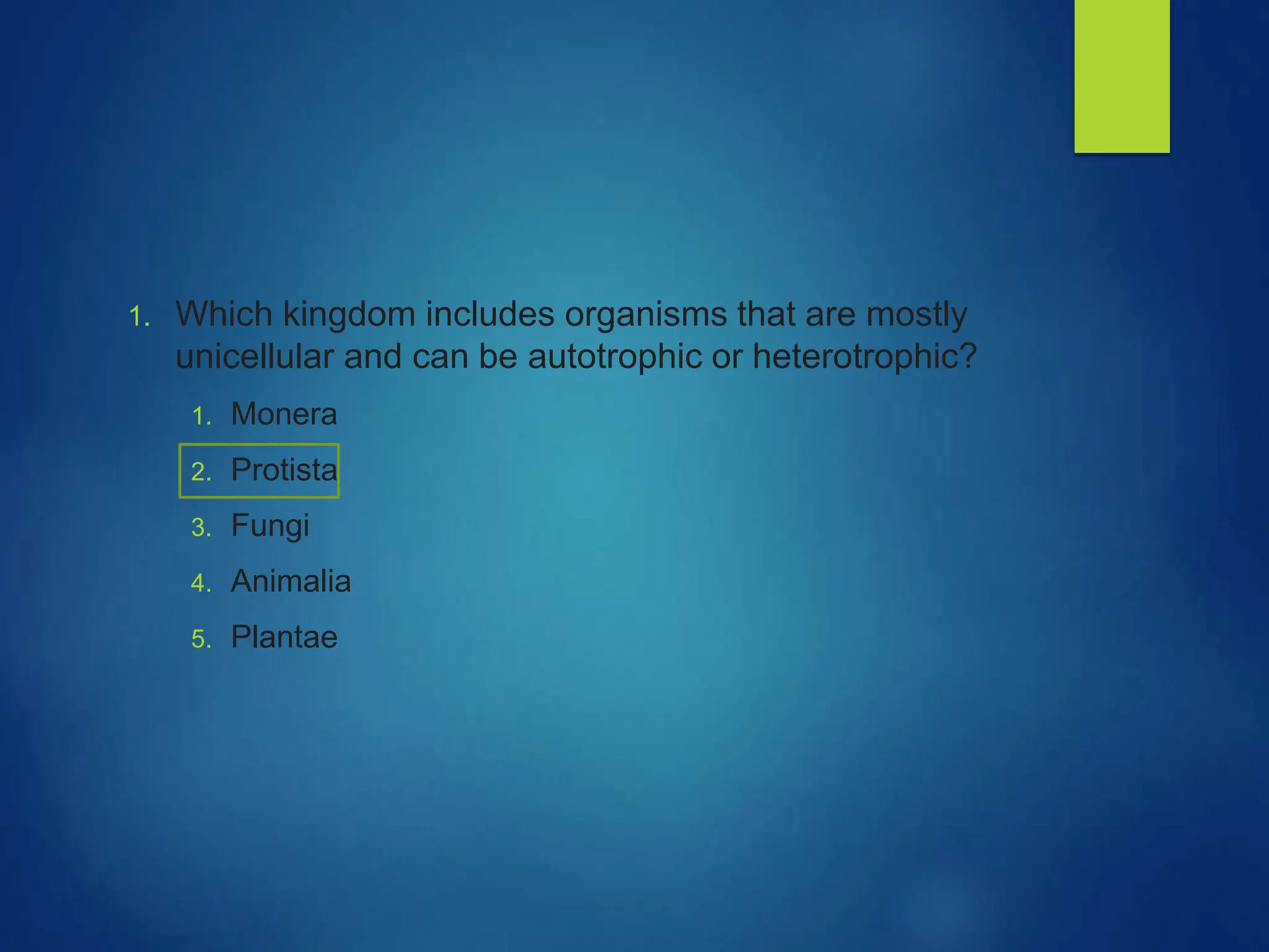 1. Which kingdom includes organisms that are mostly
unicellular and can be autotrophic or heterotrophic?
1. Monera
2. Protista
3. Fungi
4. Animalia
5. Plantae
 