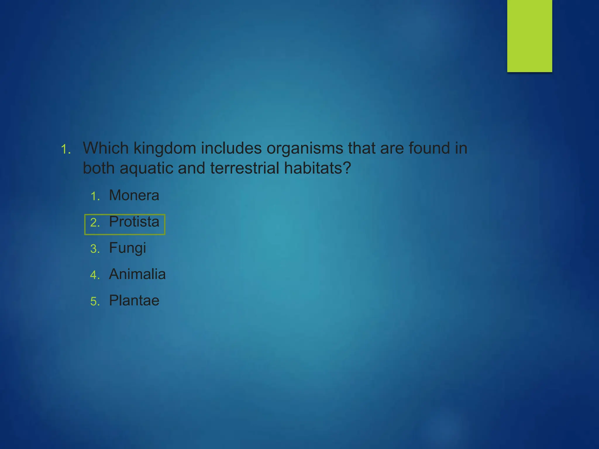 1. Which kingdom includes organisms that are found in
both aquatic and terrestrial habitats?
1. Monera
2. Protista
3. Fungi
4. Animalia
5. Plantae
 