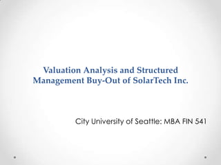 Valuation Analysis and Structured
Management Buy-Out of SolarTech Inc.

City University of Seattle: MBA FIN 541

 