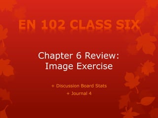 Chapter 6 Review:
 Image Exercise

  + Discussion Board Stats
        + Journal 4
 