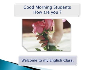 Good Morning Students
How are you ?
Welcome to my English Class.
 