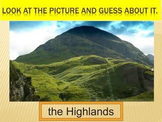 LOOK AT THE PICTURE AND GUESS ABOUT IT.
the Highlands
 