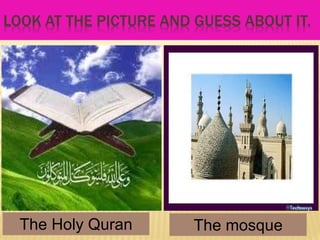 LOOK AT THE PICTURE AND GUESS ABOUT IT.
The Holy Quran The mosque
 