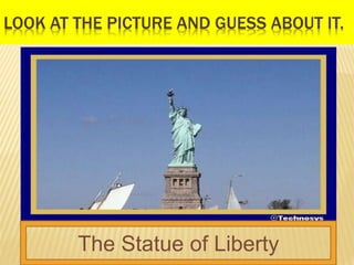 LOOK AT THE PICTURE AND GUESS ABOUT IT.
The Statue of Liberty
 