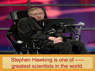 Stephen Hawking is one of -----
greatest scientists in the world.
 