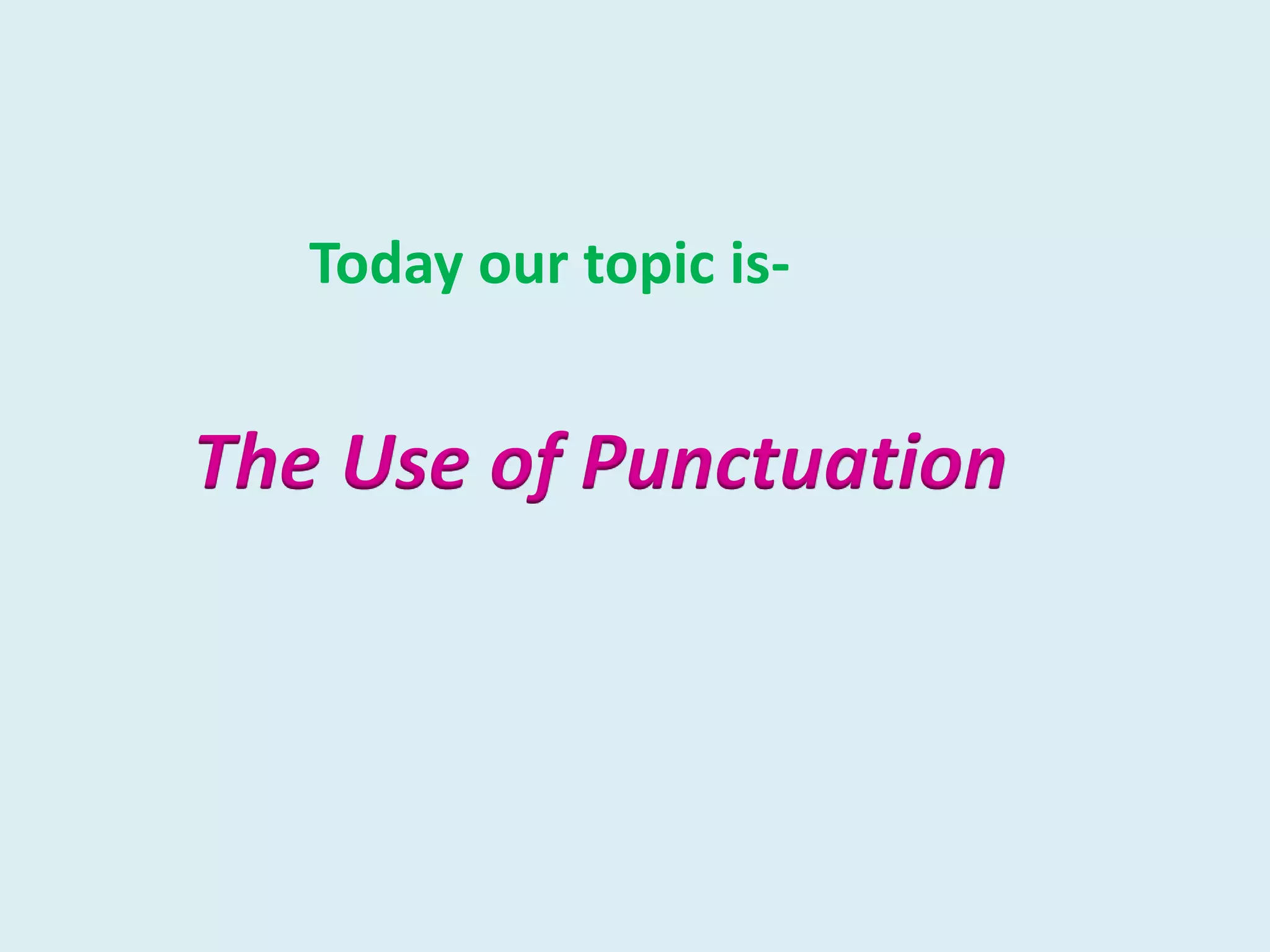 Today our topic is-
The Use of Punctuation
 