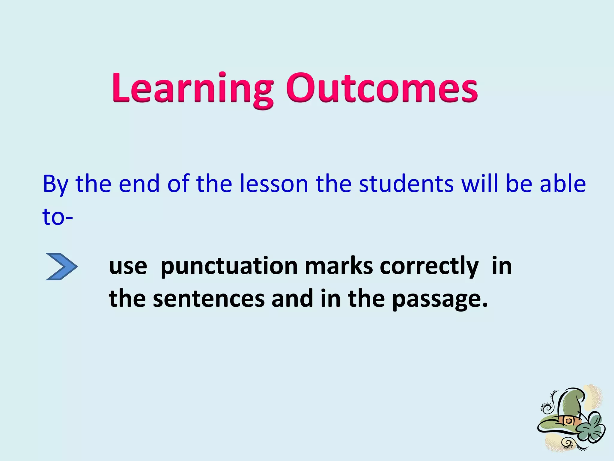 Learning Outcomes
By the end of the lesson the students will be able
to-
use punctuation marks correctly in
the sentences and in the passage.
 