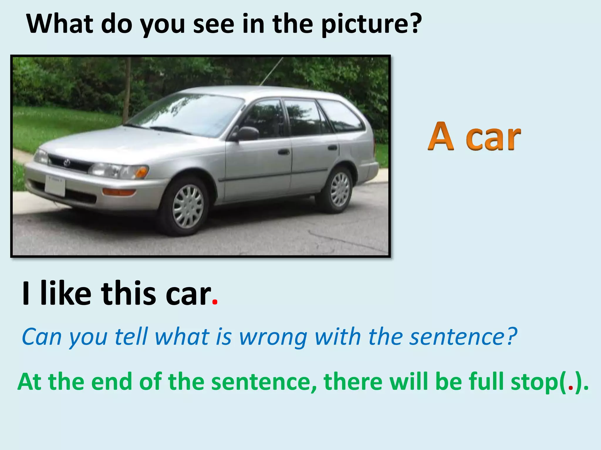I like this car
What do you see in the picture?
Can you tell what is wrong with the sentence?
.
At the end of the sentence, there will be full stop(.).
 