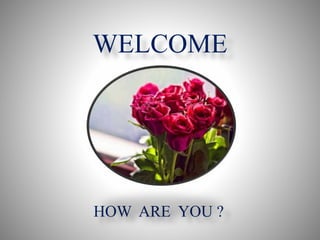 WELCOME
HOW ARE YOU ?
 