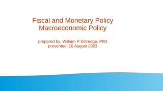 Fiscal and Monetary Policy
Macroeconomic Policy
prepared by: William P Kittredge, PhD
presented: 16 August 2023
 