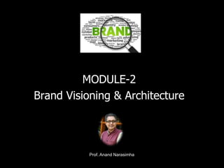 1
MODULE-2
Brand Visioning & Architecture
Prof. Anand Narasimha
 