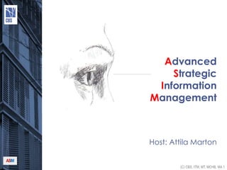 (C) CBS, ITM, MT, MCHB, MA 1
ASIM
Advanced
Strategic
Information
Management
Host: Attila Marton
 