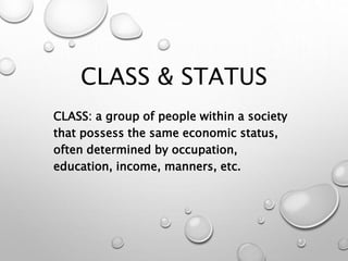 CLASS & STATUS
CLASS: a group of people within a society
that possess the same economic status,
often determined by occupation,
education, income, manners, etc.
 