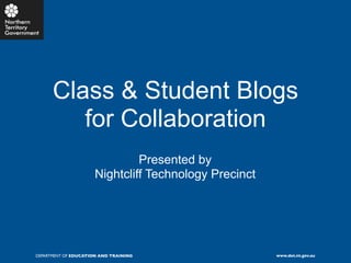 Class & Student Blogs
         for Collaboration
                              Presented by
                     Nightcliff Technology Precinct




DEPARTMENT OF EDUCATION AND TRAINING                  www.det.nt.gov.au
 