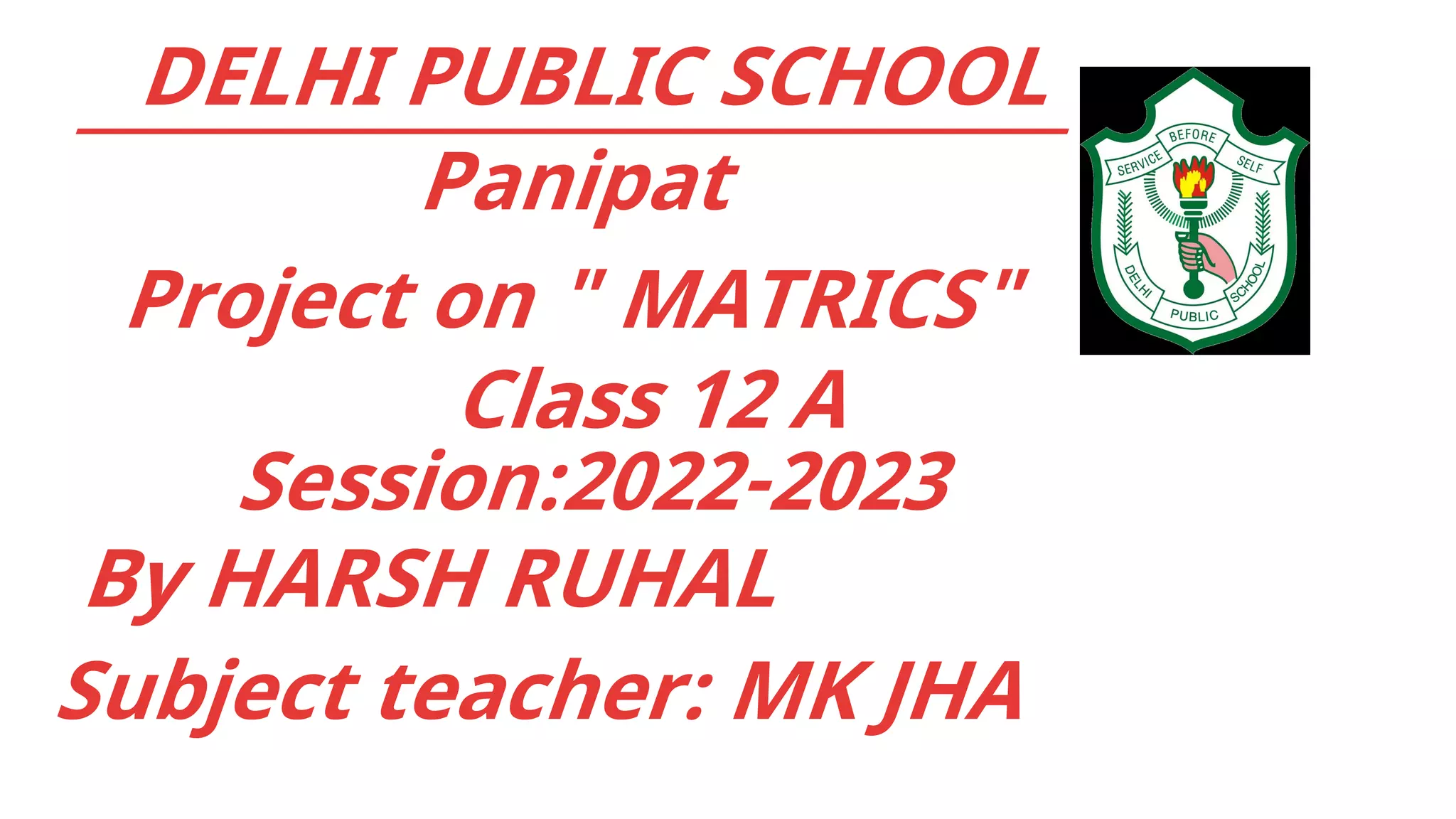 DELHI PUBLIC SCHOOL
______________________________
Panipat
Project on " MATRICS"
Class 12 A
By HARSH RUHAL
Subject teacher: MK JHA
Session:2022-2023
 