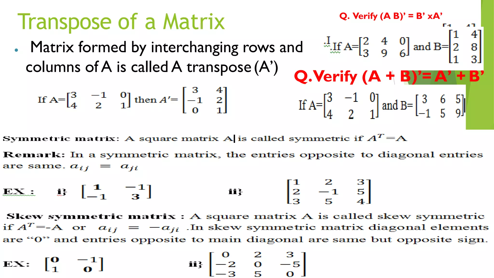 Transpose of a Matrix
NJ Jaissy 17
● Matrix formed by interchanging rows and
columns of A is called A transpose(A’)
Q.Verify (A + B)’= A’ + B’
Q. Verify (A B)’ = B’ xA’
 