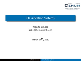 .

.
    Classiﬁca on Systems

          Alberto Simões
     ambs@ilch.uminho.pt



        March 14th , 2012




      Alberto Simões   Classiﬁca on Systems
 