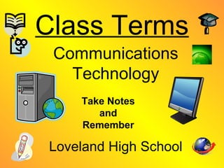 Class Terms Communications Technology Loveland High School Take Notes and Remember 