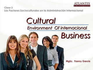 Clase 3
   Los Factores Socioculturales en la Administración Internacional



                            Cultural
                             Environment Of internacional

                                                 Business


                                                    MgSc. Franny García

Cultural Environment of Internacional Business                        1
 