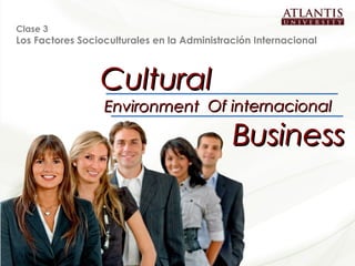Clase 3
   Los Factores Socioculturales en la Administración Internacional



                            Cultural
                             Environment Of internacional

                                                 Business


Cultural Environment of Internacional Business                       1
 