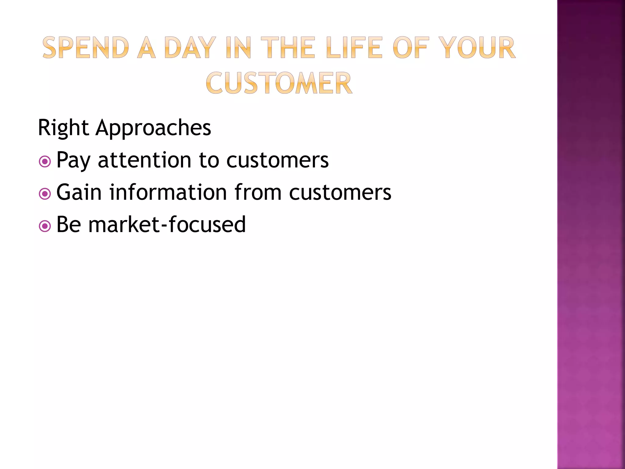 Right Approaches
 Pay attention to customers
 Gain information from customers
 Be market-focused
 