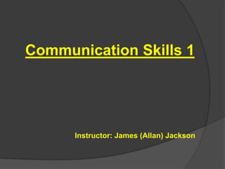 Communication Skills 1

Instructor: James (Allan) Jackson

 